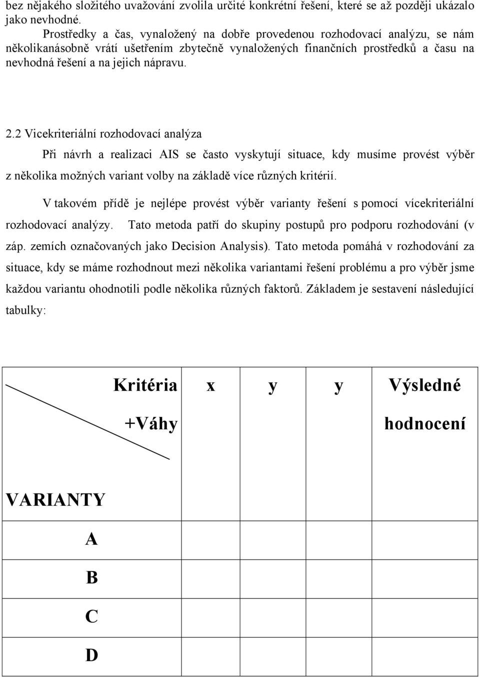 2.2 Vicekriteriální rozhodovací analýza Při návrh a realizaci AIS se často vyskytují situace, kdy musíme provést výběr z několika možných variant volby na základě více různých kritérií.