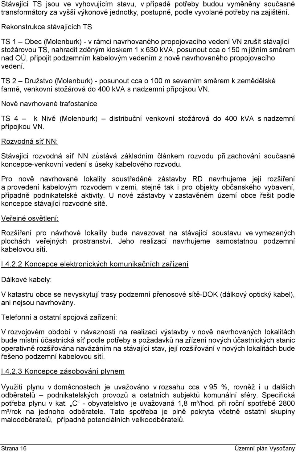 směrem nad OÚ, připojit podzemním kabelovým vedením z nově navrhovaného propojovacího vedení.