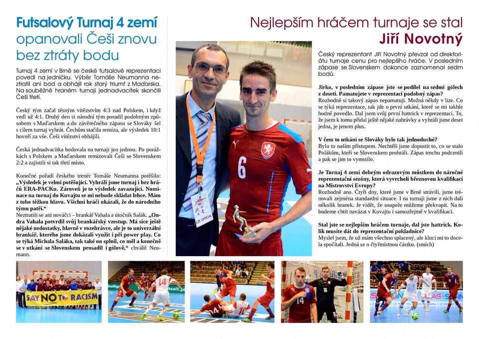 Český tým začal těsným vítězstvím 4:3 nad Polskem, i když vedl už 4:1. Druhý den si národní tým poradil podobným způsobem s Maďarskem a do závěrečného zápasu se Slováky šel s cílem turnaj vyhrát.