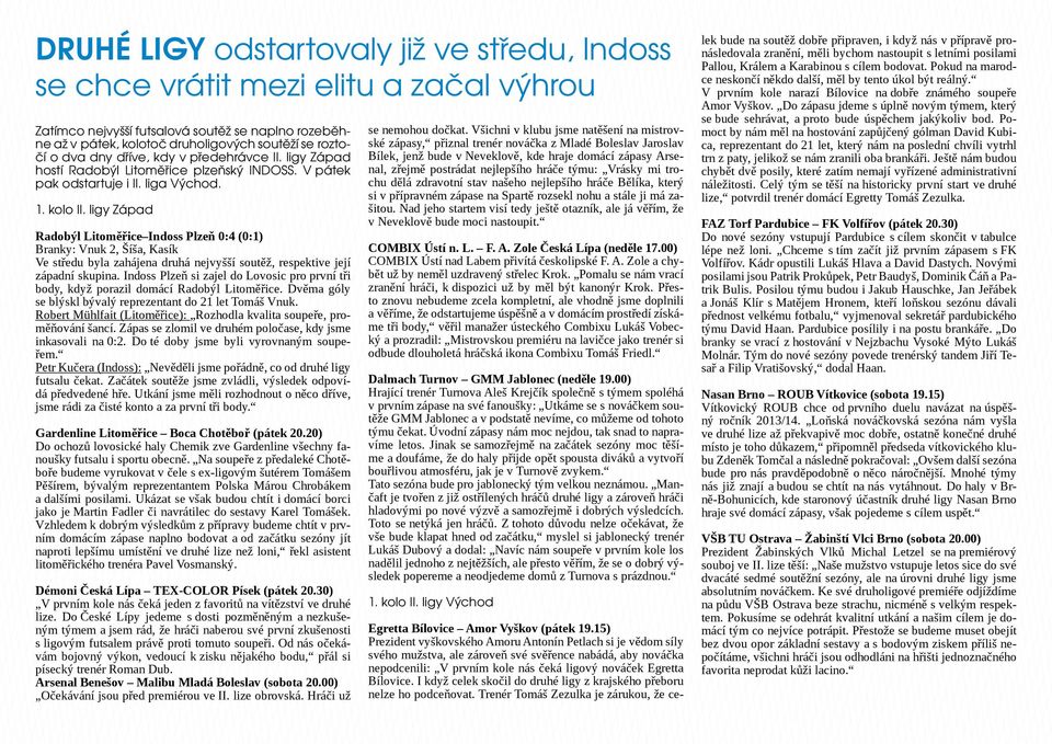 ligy Západ Radobýl Litoměřice Indoss Plzeň 0:4 (0:1) Branky: Vnuk 2, Šíša, Kasík Ve středu byla zahájena druhá nejvyšší soutěž, respektive její západní skupina.