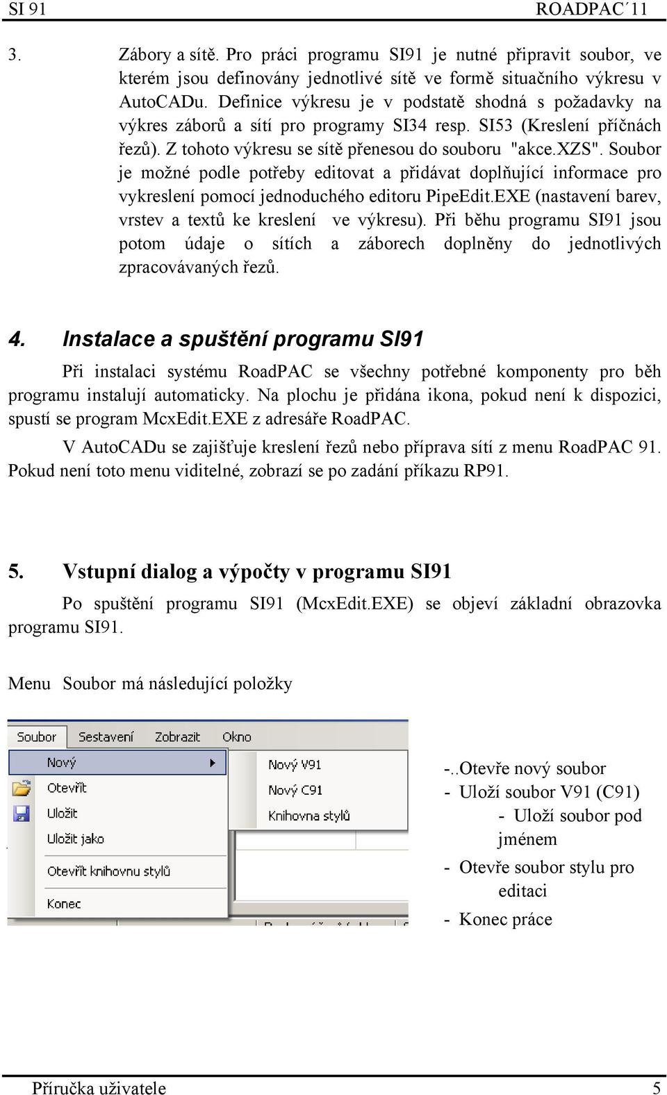 Soubor je možné podle potřeby editovat a přidávat doplňující informace pro vykreslení pomocí jednoduchého editoru PipeEdit.EXE (nastavení barev, vrstev a textů ke kreslení ve výkresu).