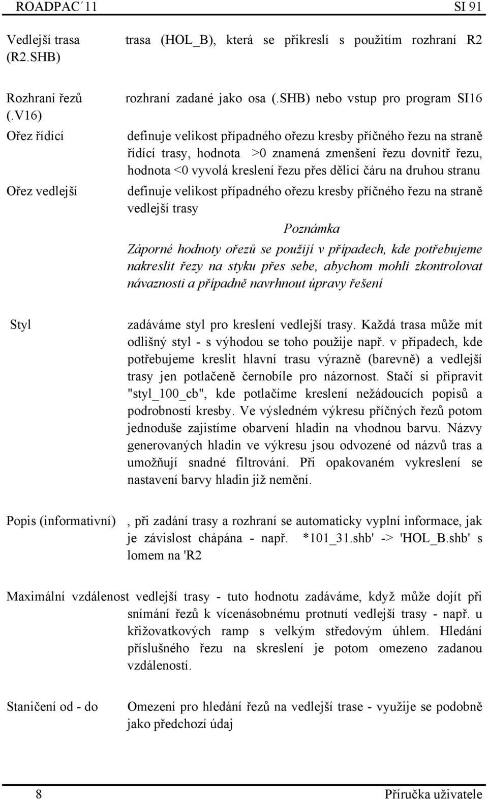 dělicí čáru na druhou stranu definuje velikost případného ořezu kresby příčného řezu na straně vedlejší trasy Poznámka Záporné hodnoty ořezů se použijí v případech, kde potřebujeme nakreslit řezy na