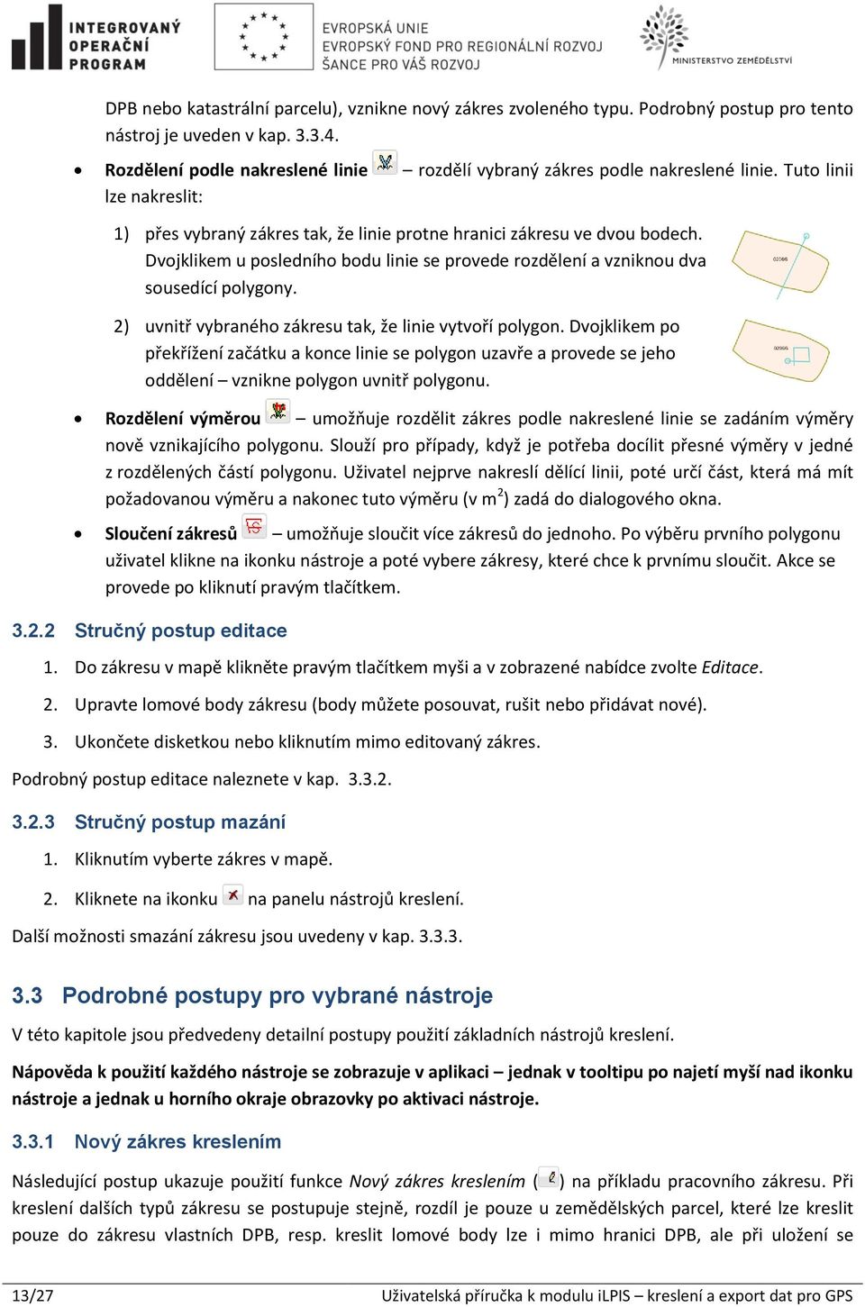 Dvojklikem u posledního bodu linie se provede rozdělení a vzniknou dva sousedící polygony. 2) uvnitř vybraného zákresu tak, že linie vytvoří polygon.