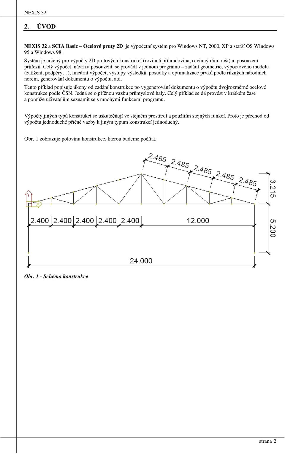 Celý výpočet, návrh a posouzení se provádí v jednom programu zadání geometrie, výpočtového modelu (zatížení, podpěry ), lineární výpočet, výstupy výsledků, posudky a optimalizace prvků podle různých