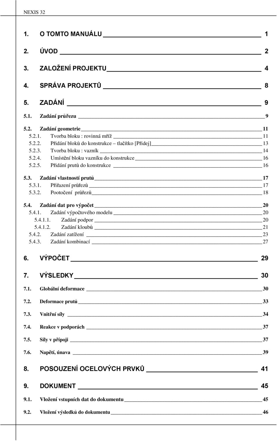 4. Zadání dat pro výpočet 20 5.4.1. Zadání výpočtového modelu 20 5.4.1.1. Zadání podpor 20 5.4.1.2. Zadání kloubů 21 5.4.2. Zadání zatížení 23 5.4.3. Zadání kombinací 27 6. VÝPOČET 29 7.