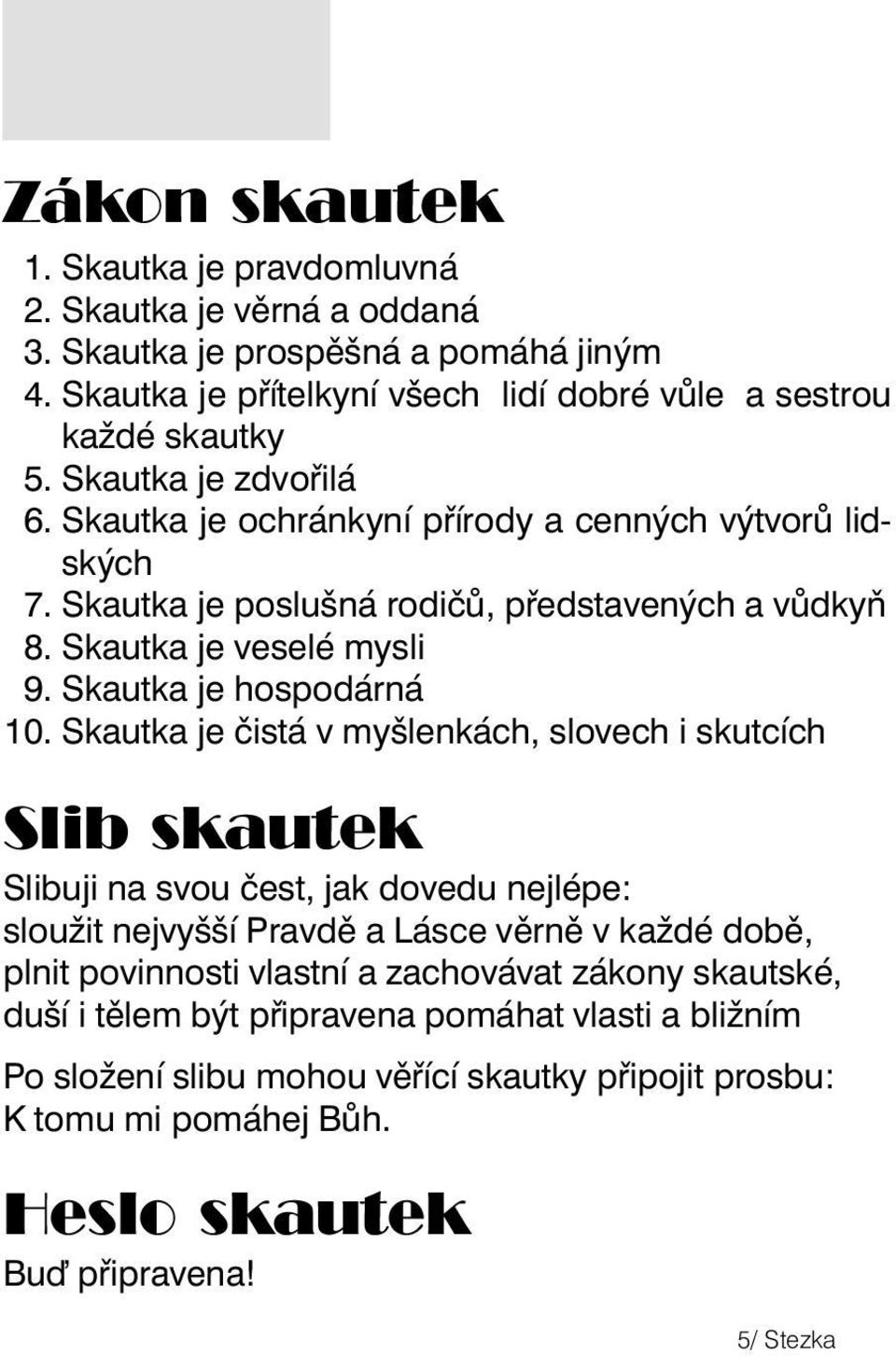 Skautka je čistá v myšlenkách, slovech i skutcích Slib skautek Slibuji na svou čest, jak dovedu nejlépe: sloužit nejvyšší Pravdě a Lásce věrně v každé době, plnit povinnosti vlastní a