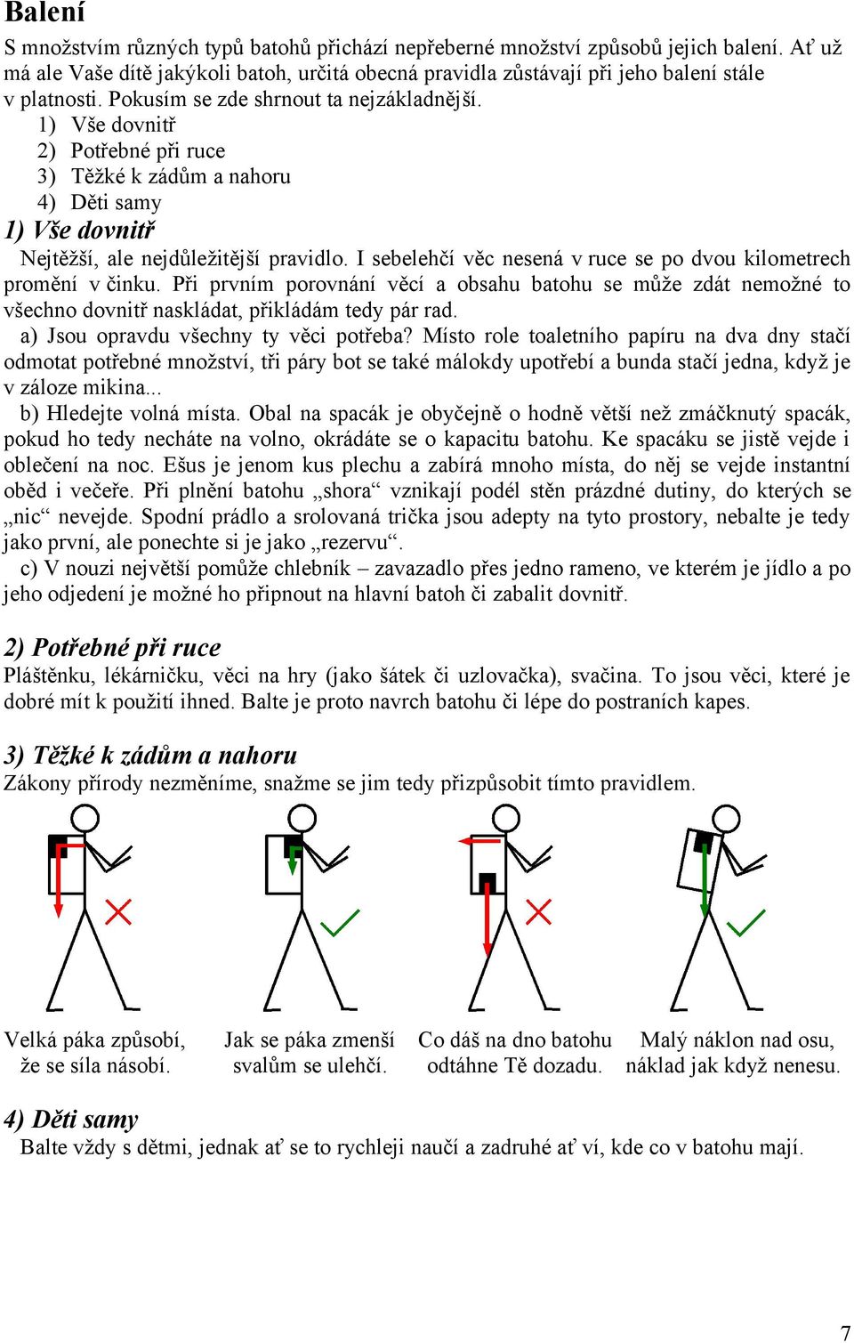 I sebelehčí věc nesená v ruce se po dvou kilometrech promění v činku. Při prvním porovnání věcí a obsahu batohu se může zdát nemožné to všechno dovnitř naskládat, přikládám tedy pár rad.