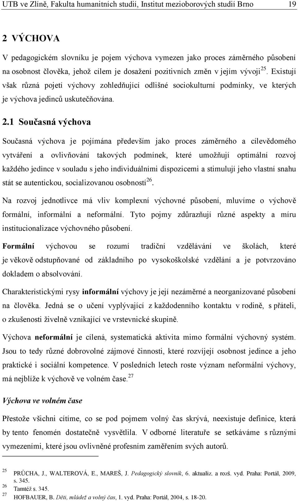 . Existují však různá pojetí výchovy zohledňující odlišné sociokulturní podmínky, ve kterých je výchova jedinců uskutečňována. 2.