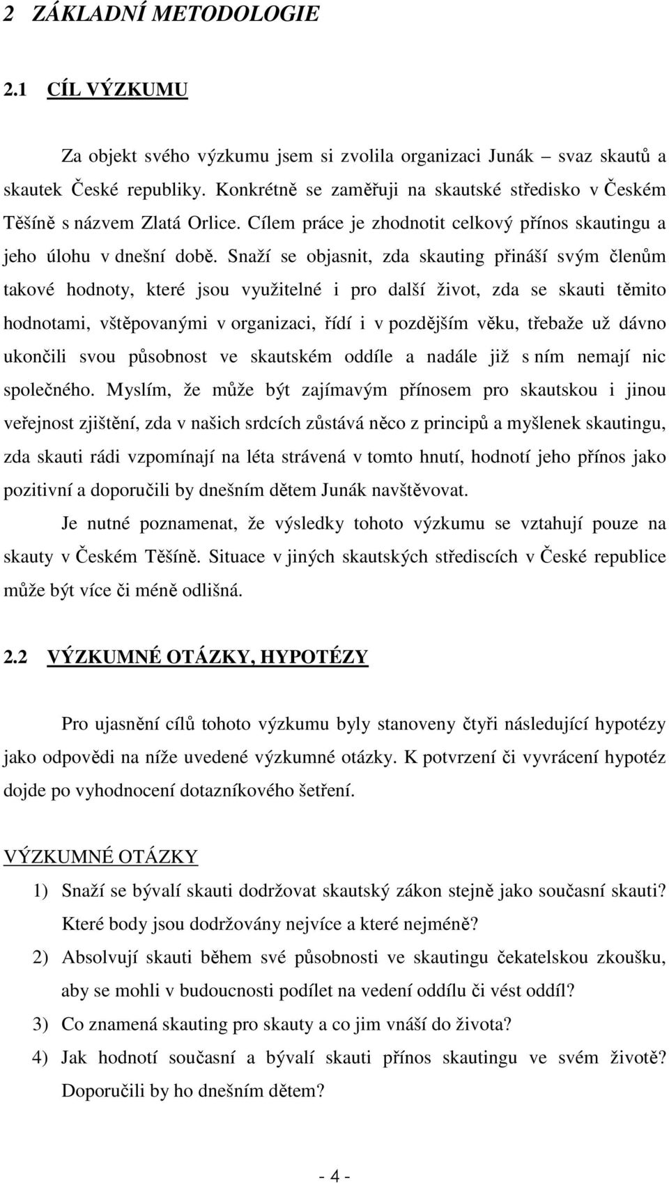 Snaží se objasnit, zda skauting přináší svým členům takové hodnoty, které jsou využitelné i pro další život, zda se skauti těmito hodnotami, vštěpovanými v organizaci, řídí i v pozdějším věku,