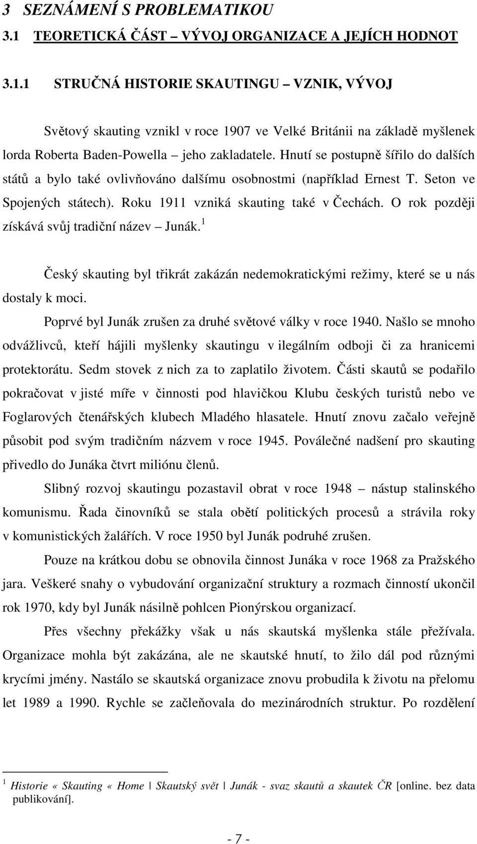 O rok později získává svůj tradiční název Junák. 1 Český skauting byl třikrát zakázán nedemokratickými režimy, které se u nás dostaly k moci.