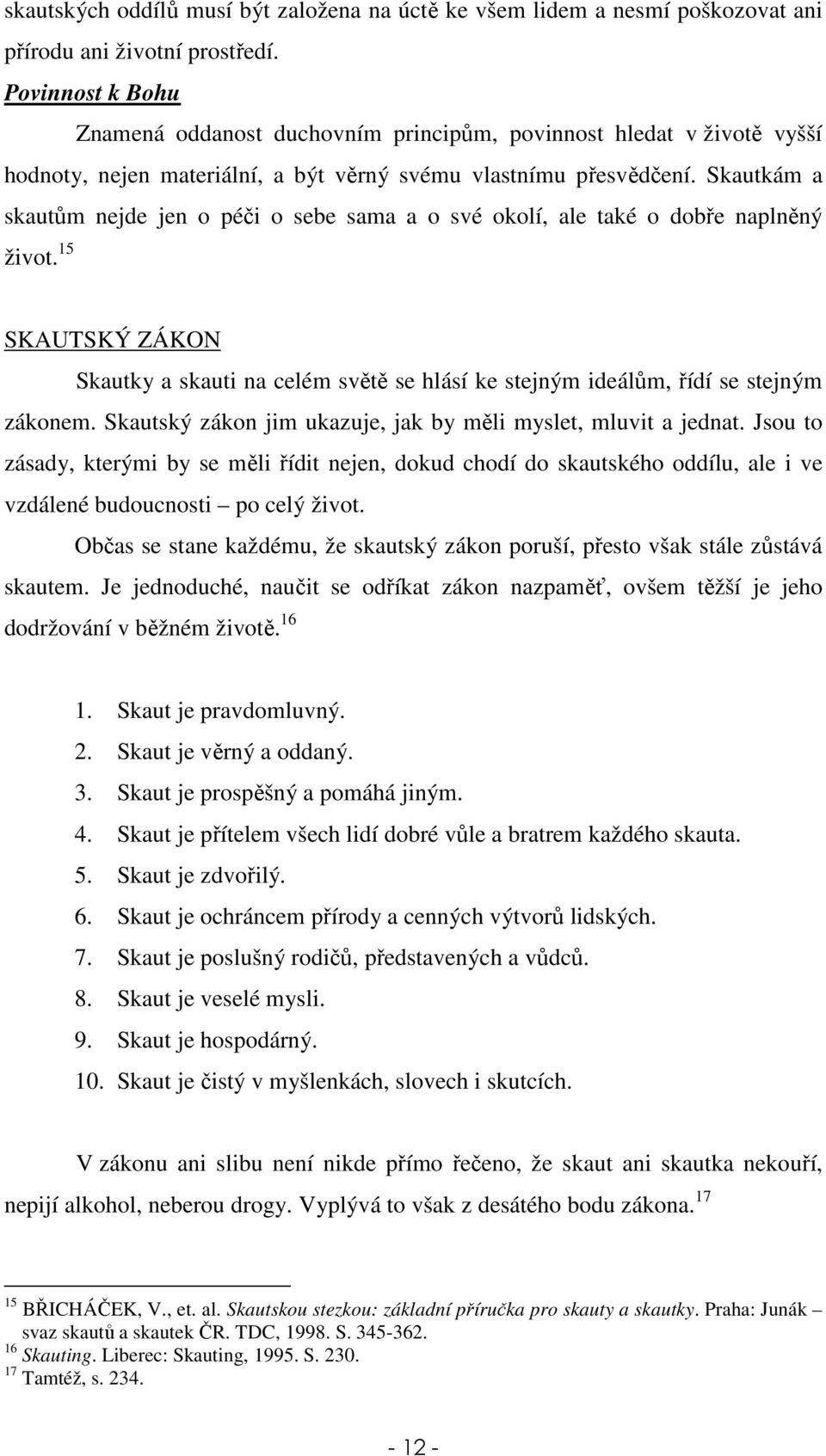 Skautkám a skautům nejde jen o péči o sebe sama a o své okolí, ale také o dobře naplněný život. 15 SKAUTSKÝ ZÁKON Skautky a skauti na celém světě se hlásí ke stejným ideálům, řídí se stejným zákonem.