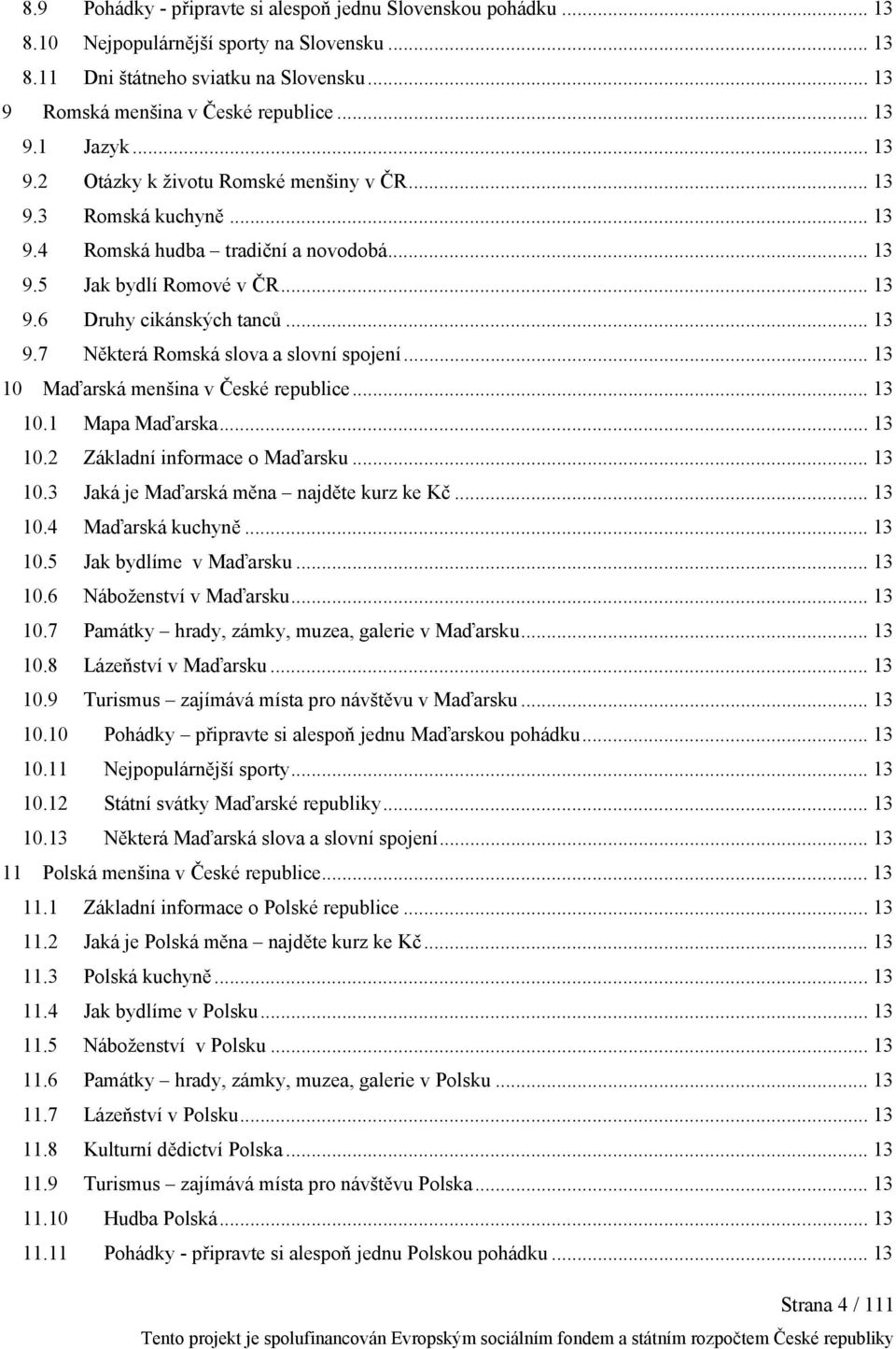 .. 13 10 Maďarská menšina v České republice... 13 10.1 Mapa Maďarska... 13 10.2 Základní informace o Maďarsku... 13 10.3 Jaká je Maďarská měna najděte kurz ke Kč... 13 10.4 Maďarská kuchyně... 13 10.5 Jak bydlíme v Maďarsku.