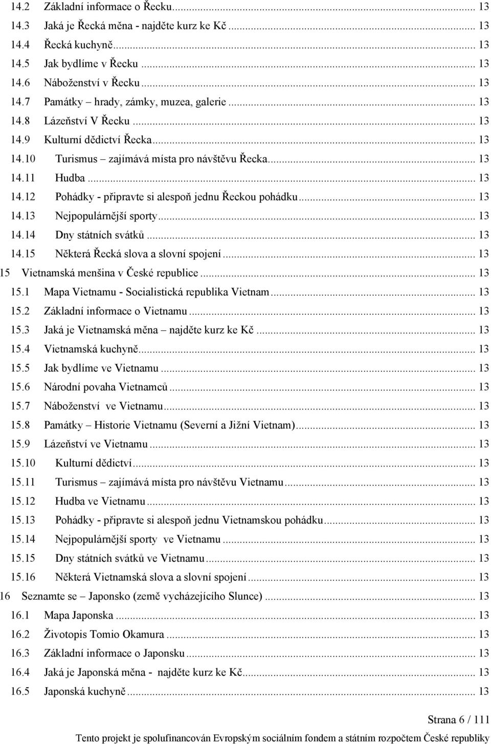 .. 13 14.13 Nejpopulárnější sporty... 13 14.14 Dny státních svátků... 13 14.15 Některá Řecká slova a slovní spojení... 13 15 Vietnamská menšina v České republice... 13 15.1 Mapa Vietnamu - Socialistická republika Vietnam.