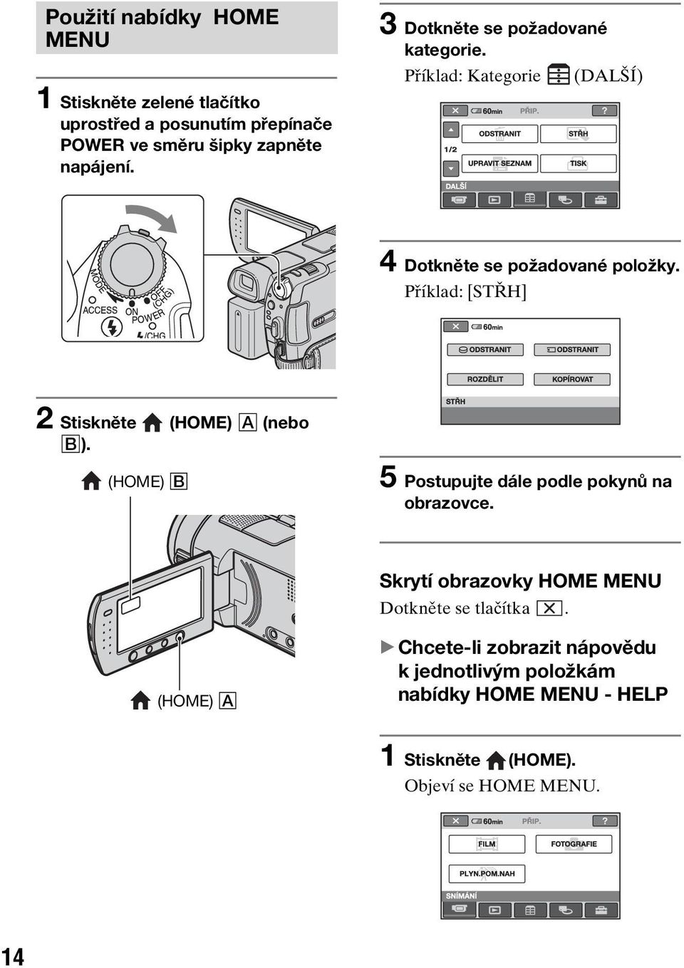 Příklad: [STŘH] 2 Stiskněte (HOME) A (nebo B). (HOME) B 5 Postupujte dále podle pokynů na obrazovce.