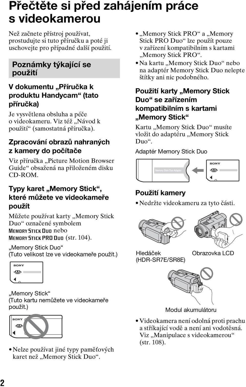 Zpracování obrazů nahraných z kamery do počítače Viz příručka Picture Motion Browser Guide obsažená na přiloženém disku CD-ROM.