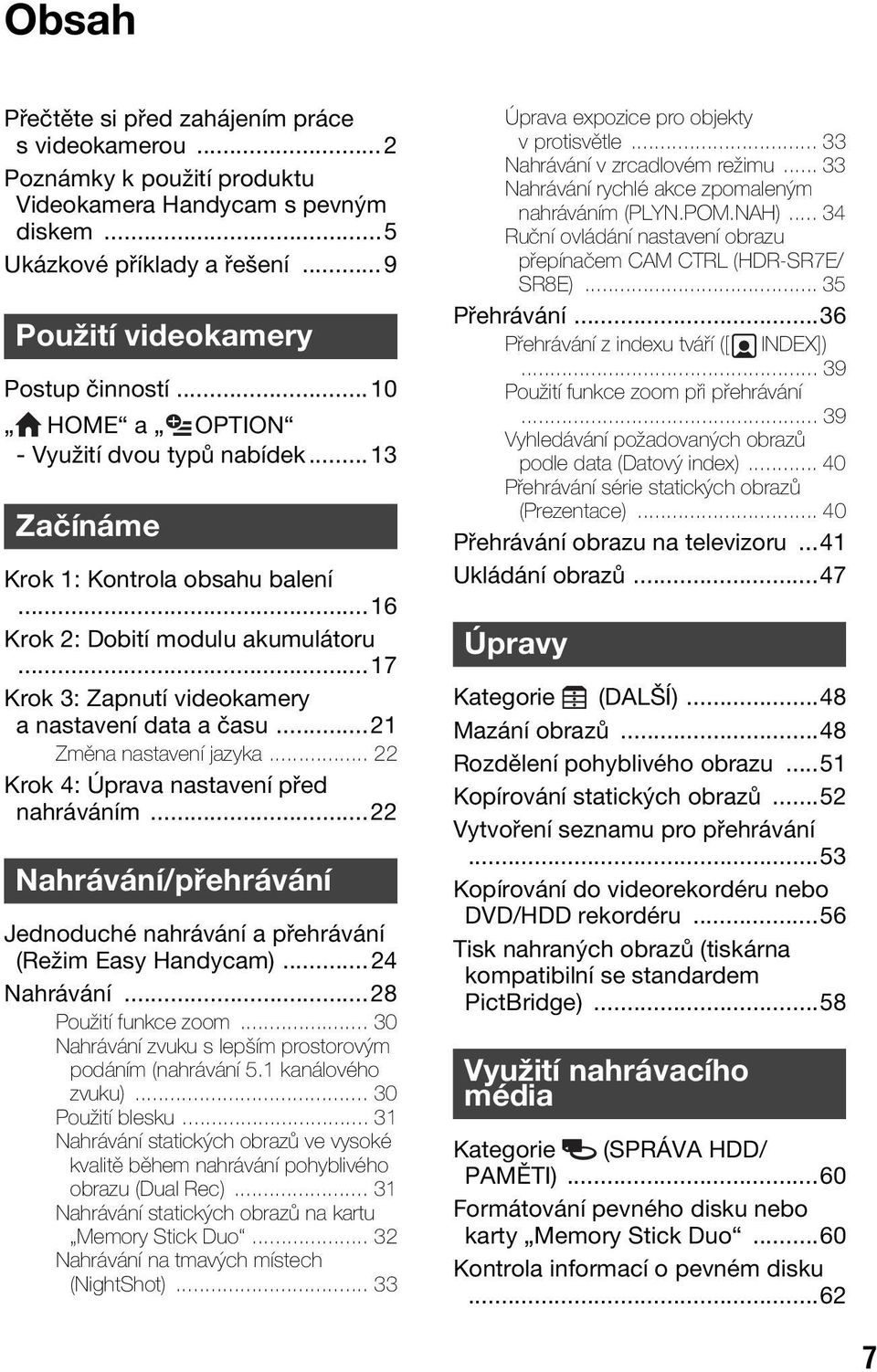 ..21 Změna nastavení jazyka... 22 Krok 4: Úprava nastavení před nahráváním...22 Nahrávání/přehrávání Jednoduché nahrávání a přehrávání (Režim Easy Handycam)...24 Nahrávání...28 Použití funkce zoom.