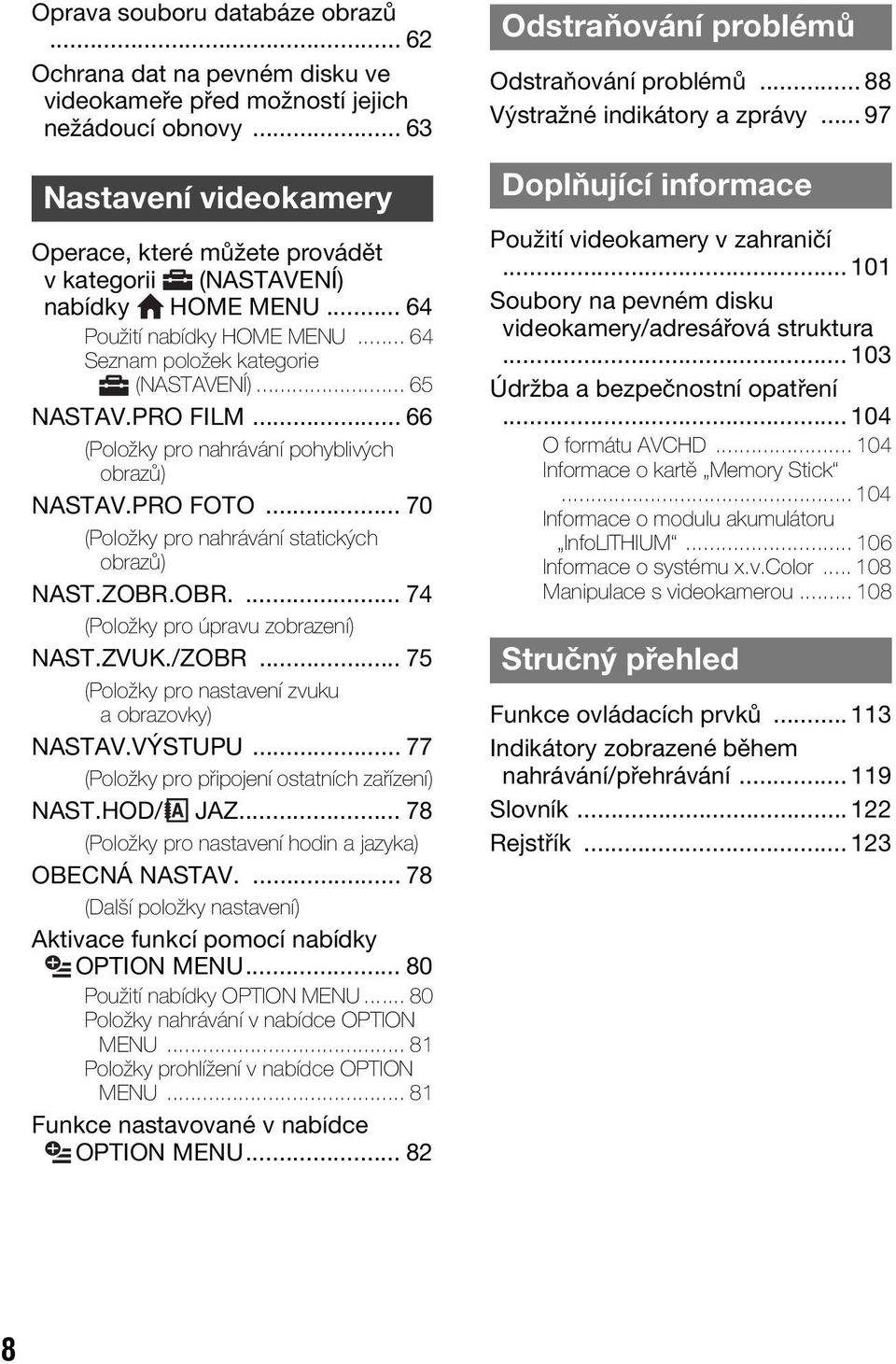 .. 66 (Položky pro nahrávání pohyblivých obrazů) NASTAV.PRO FOTO... 70 (Položky pro nahrávání statických obrazů) NAST.ZOBR.OBR.... 74 (Položky pro úpravu zobrazení) NAST.ZVUK./ZOBR.