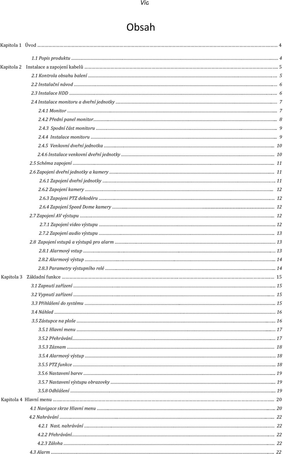 .. 10 2.5 Schéma zapojení..... 11 2.6 Zapojení dveřní jednotky a kamery.... 11 2.6.1 Zapojení dveřní jednotky..... 11 2.6.2 Zapojení kamery...... 12 2.6.3 Zapojeni PTZ dekodéru.... 12 2.6.4 Zapojení Speed Dome kamery.