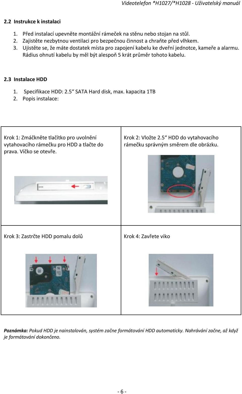 Specifikace HDD: 2.5 SATA Hard disk, max. kapacita 1TB 2. Popis instalace: Krok 1: Zmáčkněte tlačítko pro uvolnění vytahovacího rámečku pro HDD a tlačte do prava. Víčko se otevře. Krok 2: Vložte 2.