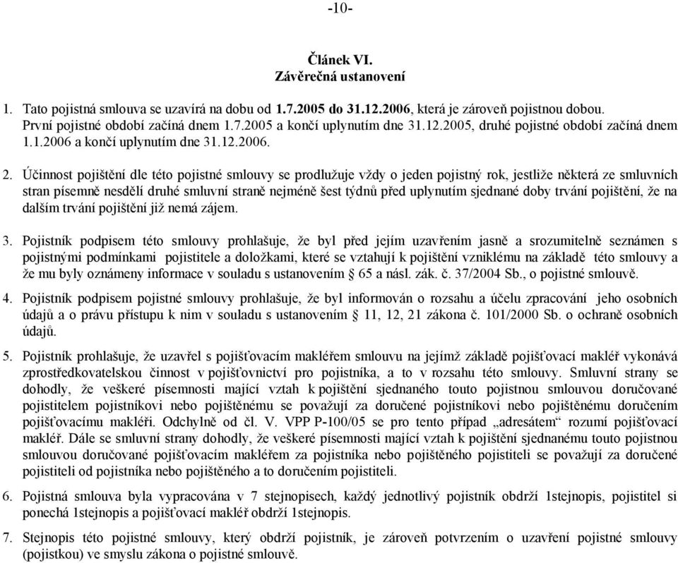 Účinnost pojištění dle této pojistné smlouvy se prodlužuje vždy o jeden pojistný rok, jestliže některá ze smluvních stran písemně nesdělí druhé smluvní straně nejméně šest týdnů před uplynutím