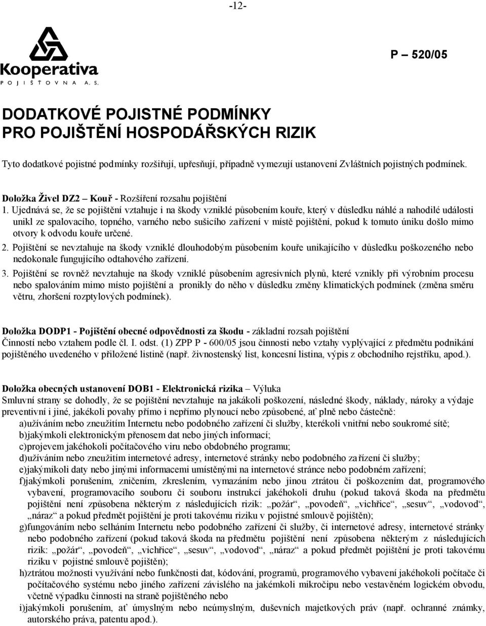 Ujednává se, že se pojištění vztahuje i na škody vzniklé působením kouře, který v důsledku náhlé a nahodilé události unikl ze spalovacího, topného, varného nebo sušicího zařízení v místě pojištění,