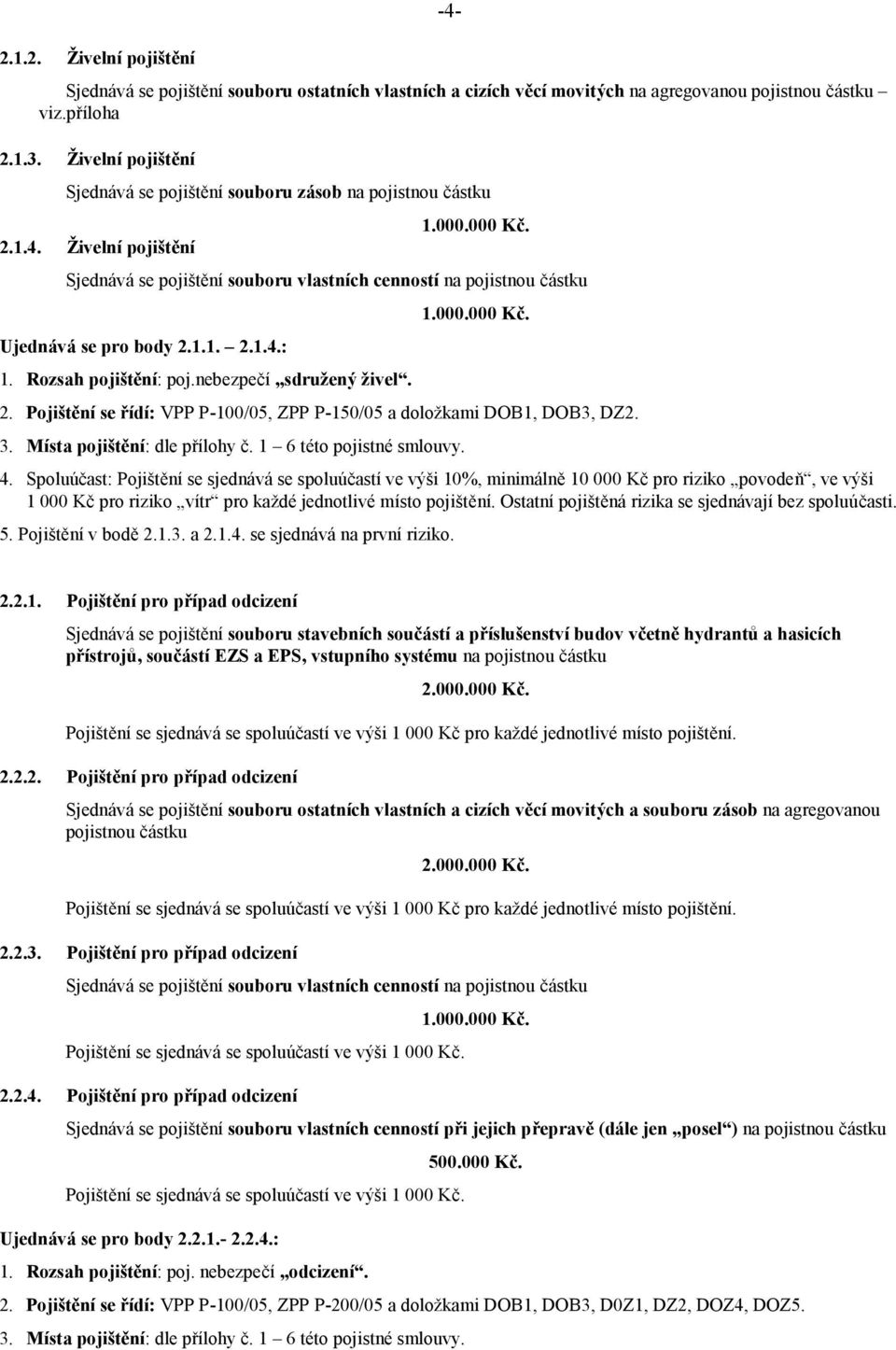 Sjednává se pojištění souboru vlastních cenností na pojistnou částku Ujednává se pro body 2.1.1. 2.1.4.: 1. Rozsah pojištění: poj.nebezpečí sdružený živel. 1.000.000 Kč. 2. Pojištění se řídí: VPP P-100/05, ZPP P-150/05 a doložkami DOB1, DOB3, DZ2.