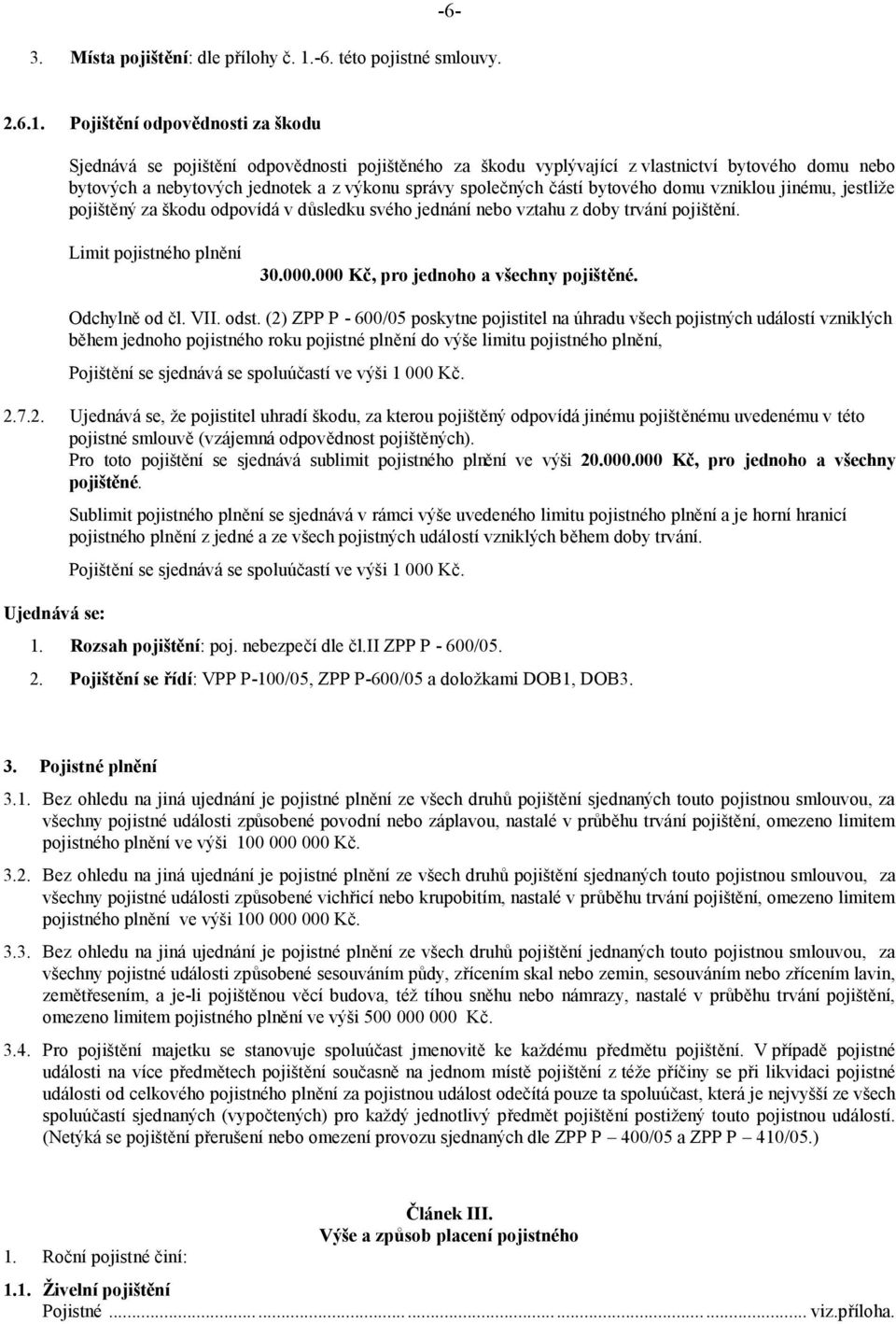 Pojištění odpovědnosti za škodu Sjednává se pojištění odpovědnosti pojištěného za škodu vyplývající z vlastnictví bytového domu nebo bytových a nebytových jednotek a z výkonu správy společných částí