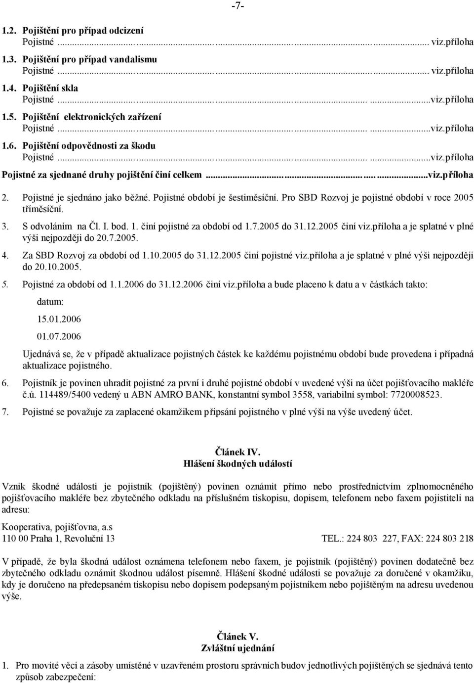 Pojistné je sjednáno jako běžné. Pojistné období je šestiměsíční. Pro SBD Rozvoj je pojistné období v roce 2005 tříměsíční. 3. S odvoláním na Čl. I. bod. 1. činí pojistné za období od 1.7.2005 do 31.