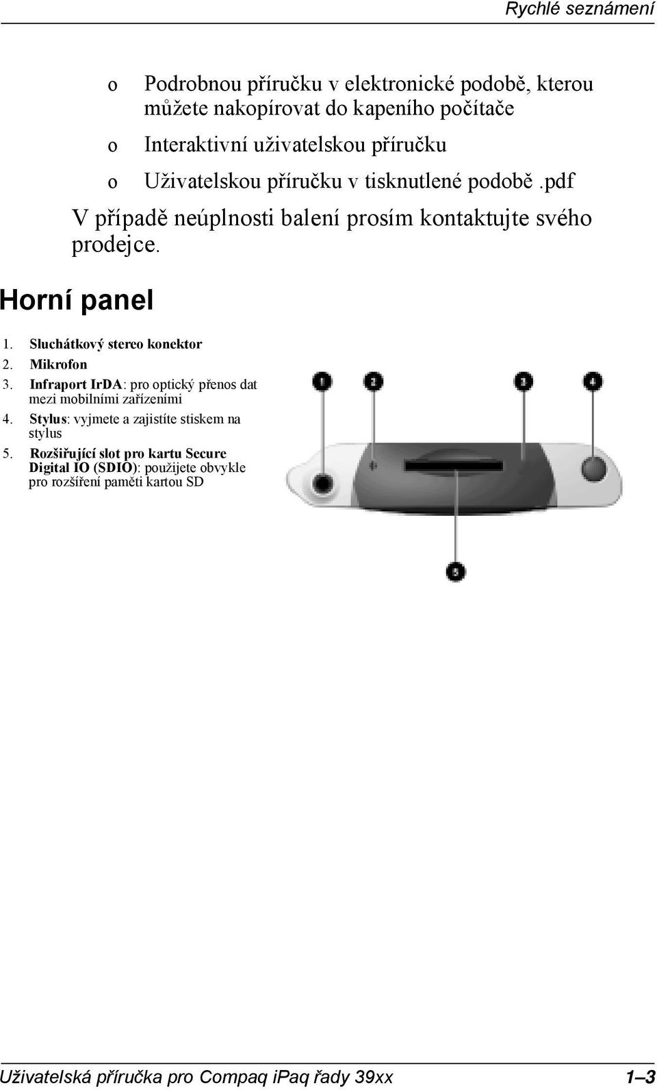 Sluchátkový stereo koektor 2. Mikrofo 3. Ifraport IrDA: pro optický přeos dat mezi mobilími zařízeími 4.