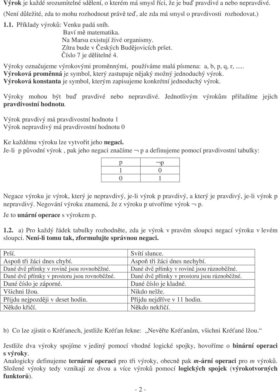 Výroky oznaujeme výrokovými promnnými, používáme malá písmena: a, b, p, q, r,... Výroková promnná je symbol, který zastupuje njaký možný jednoduchý výrok.