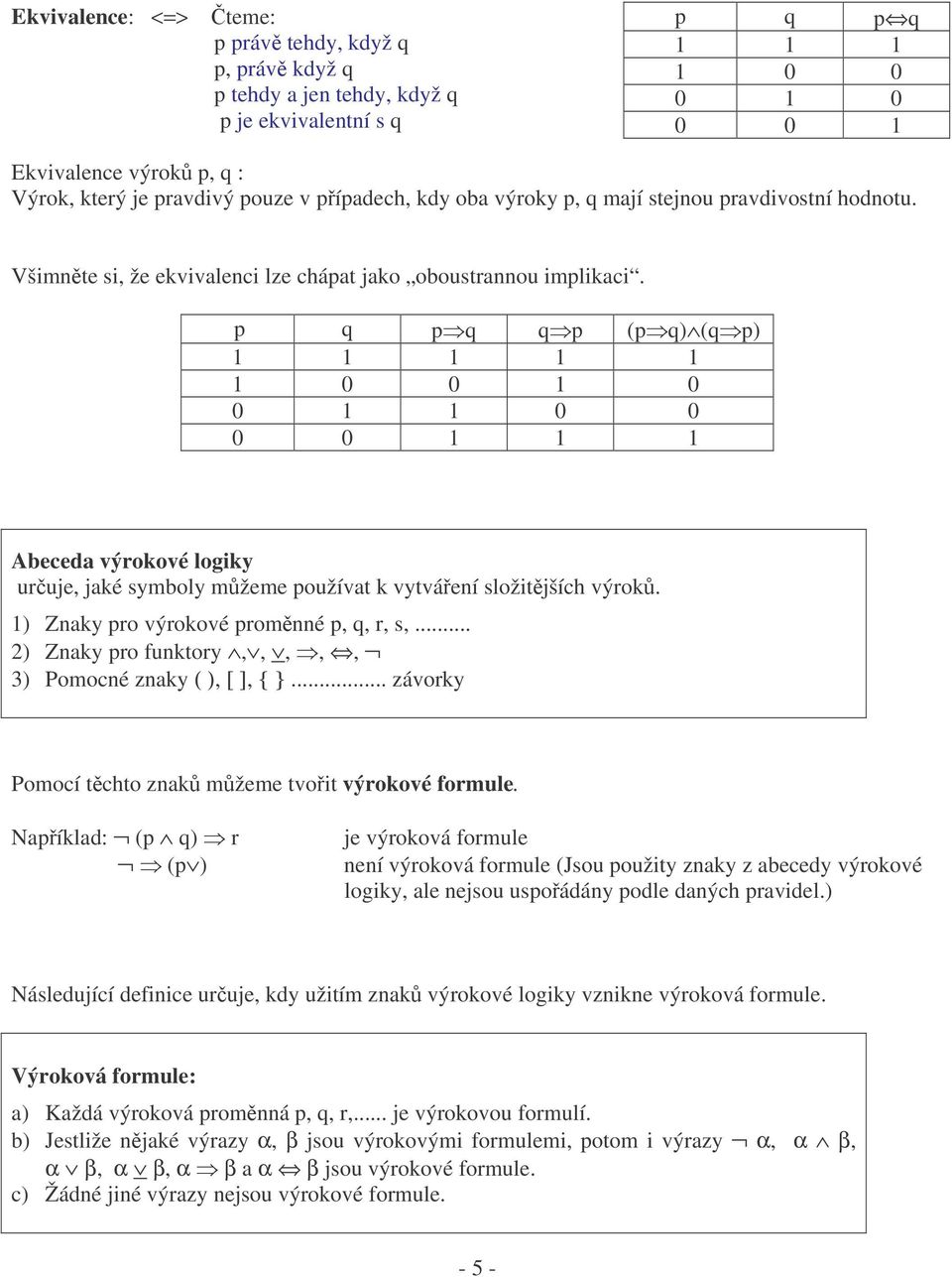 p q pq qp (pq) (qp) 1 1 1 1 1 1 0 0 1 0 0 1 1 0 0 0 0 1 1 1 Abeceda výrokové logiky uruje, jaké symboly mžeme používat k vytváení složitjších výrok. 1) Znaky pro výrokové promnné p, q, r, s,.