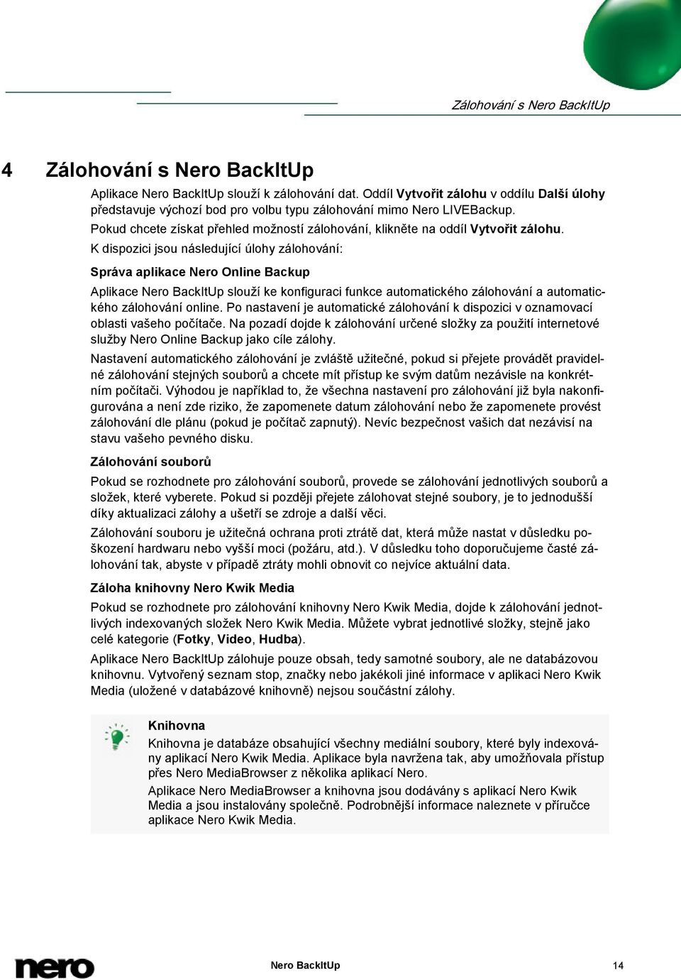 K dispozici jsou následující úlohy zálohování: Správa aplikace Nero Online Backup Aplikace Nero BackItUp slouží ke konfiguraci funkce automatického zálohování a automatického zálohování online.