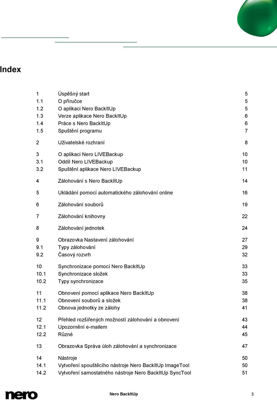 2 Spuštění aplikace Nero LIVEBackup 11 4 Zálohování s Nero BackItUp 14 5 Ukládání pomocí automatického zálohování online 16 6 Zálohování souborů 19 7 Zálohování knihovny 22 8 Zálohování jednotek 24 9