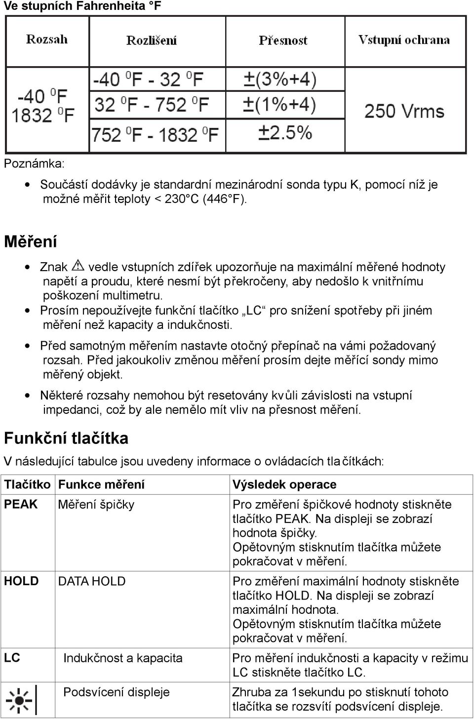 Prosím nepoužívejte funkční tlačítko LC pro snížení spotřeby při jiném měření než kapacity a indukčnosti. Před samotným měřením nastavte otočný přepínač na vámi požadovaný rozsah.