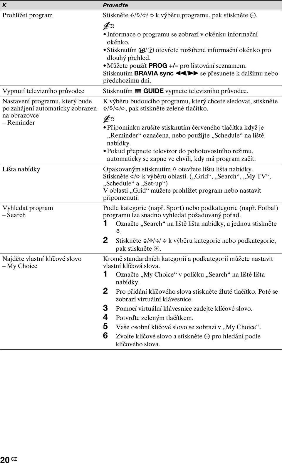 Vypnutí televizního průvodce Stisknutím GUIDE vypnete televizního průvodce.