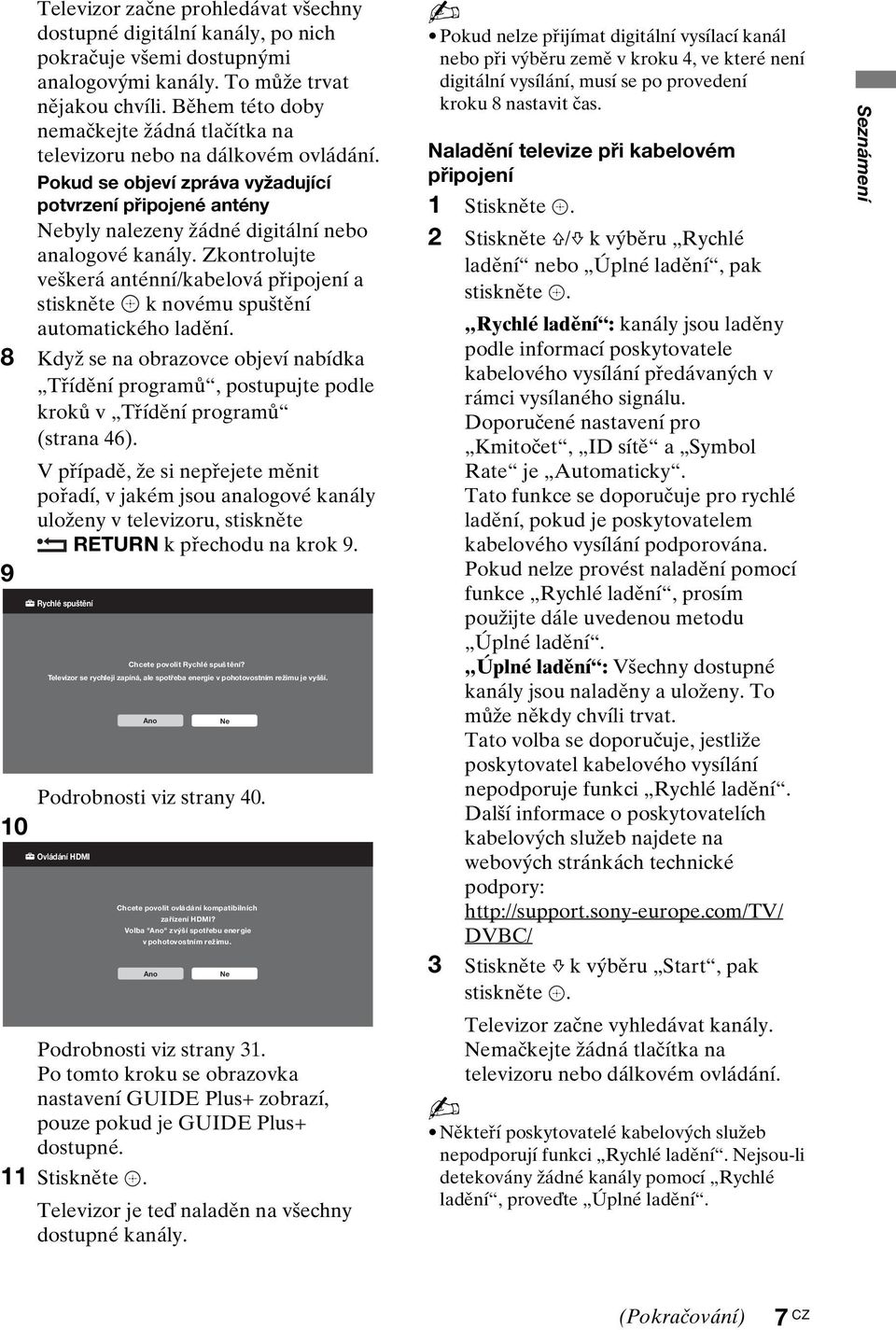 Zkontrolujte veškerá anténní/kabelová připojení a stiskněte k novému spuštění automatického ladění.