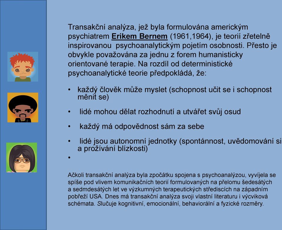 Na rozdíl od deterministické psychoanalytické teorie předpokládá, že: každý člověk může myslet (schopnost učit se i schopnost měnit se) lidé mohou dělat rozhodnutí a utvářet svůj osud každý má