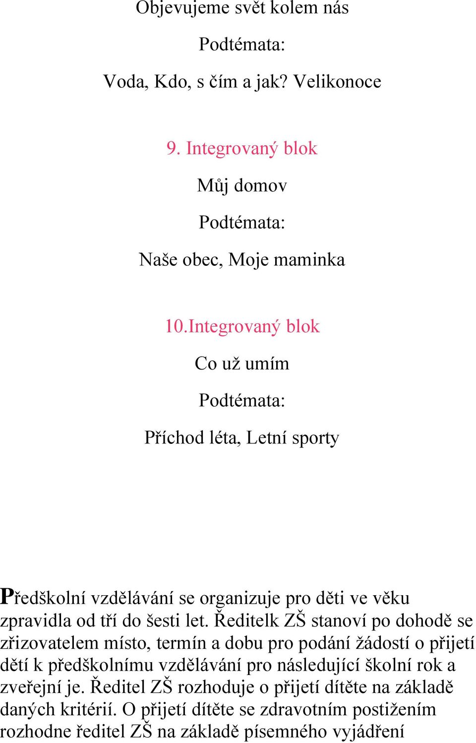 Ředitelk ZŠ stanoví po dohodě se zřizovatelem místo, termín a dobu pro podání ţádostí o přijetí dětí k předškolnímu vzdělávání pro následující