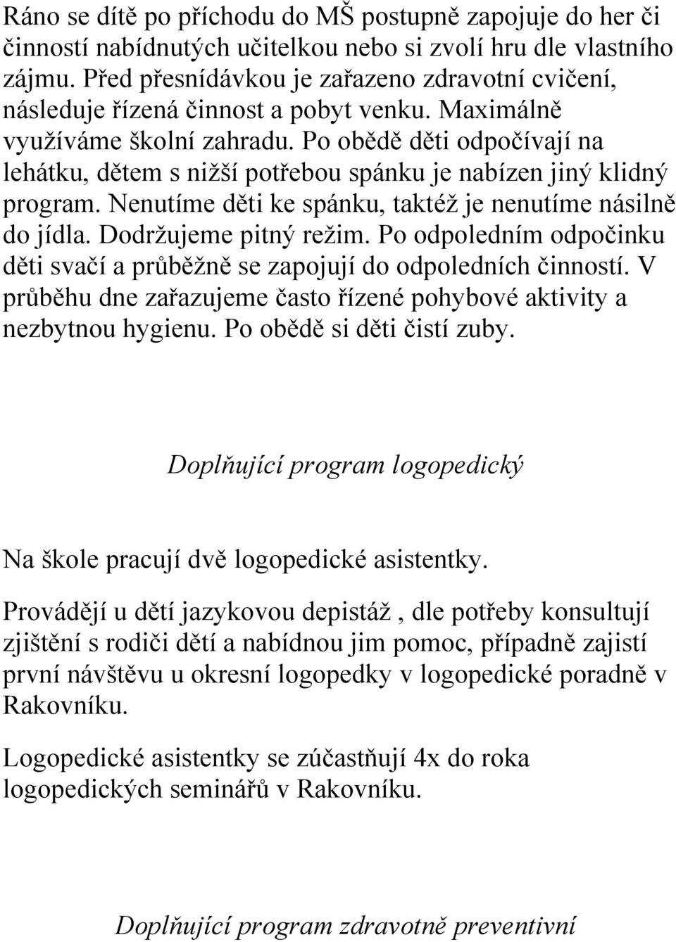 Po obědě děti odpočívají na lehátku, dětem s niţší potřebou spánku je nabízen jiný klidný program. Nenutíme děti ke spánku, taktéţ je nenutíme násilně do jídla. Dodrţujeme pitný reţim.