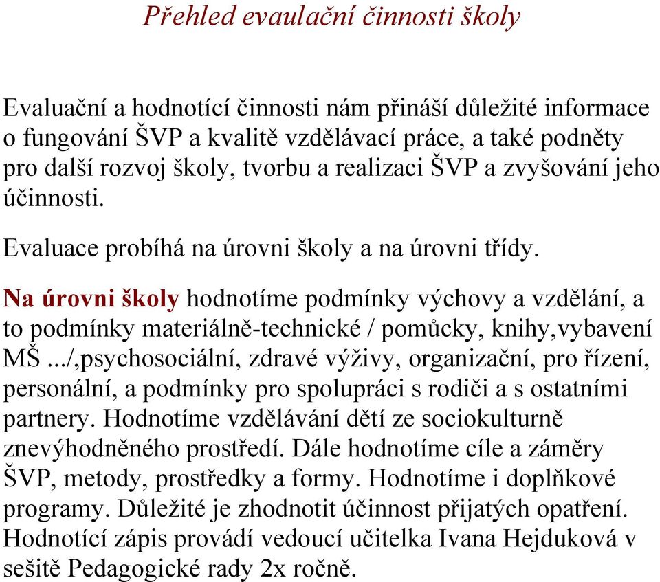 Na úrovni školy hodnotíme podmínky výchovy a vzdělání, a to podmínky materiálně-technické / pomůcky, knihy,vybavení MŠ.