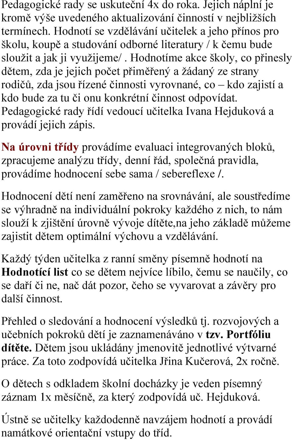 Hodnotíme akce školy, co přinesly dětem, zda je jejich počet přiměřený a ţádaný ze strany rodičů, zda jsou řízené činnosti vyrovnané, co kdo zajistí a kdo bude za tu či onu konkrétní činnost