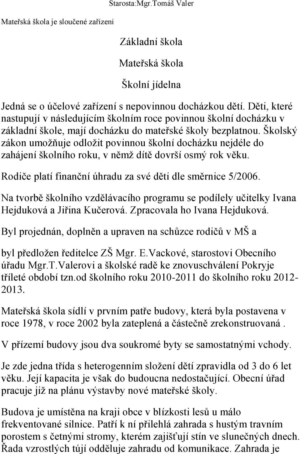 Školský zákon umoţňuje odloţit povinnou školní docházku nejdéle do zahájení školního roku, v němţ dítě dovrší osmý rok věku. Rodiče platí finanční úhradu za své děti dle směrnice 5/2006.