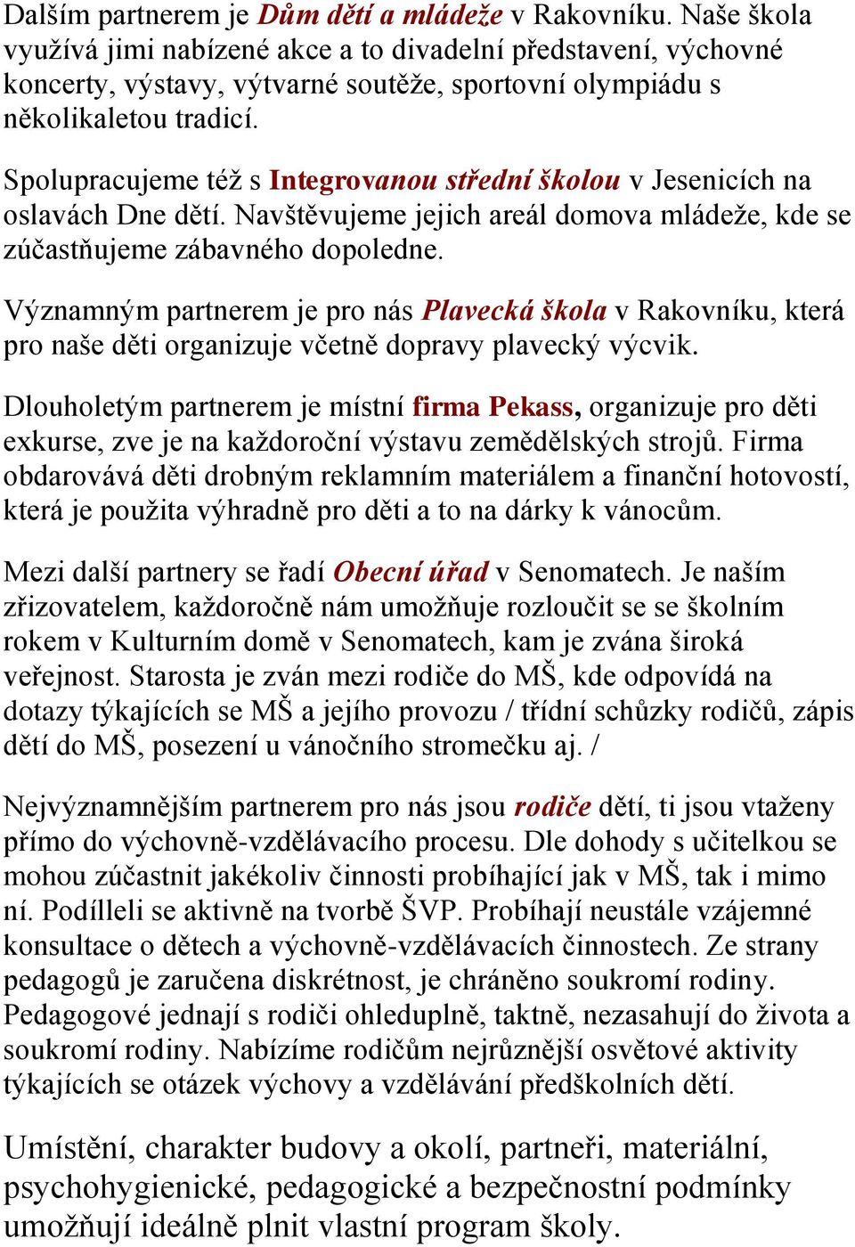 Spolupracujeme téţ s Integrovanou střední školou v Jesenicích na oslavách Dne dětí. Navštěvujeme jejich areál domova mládeţe, kde se zúčastňujeme zábavného dopoledne.