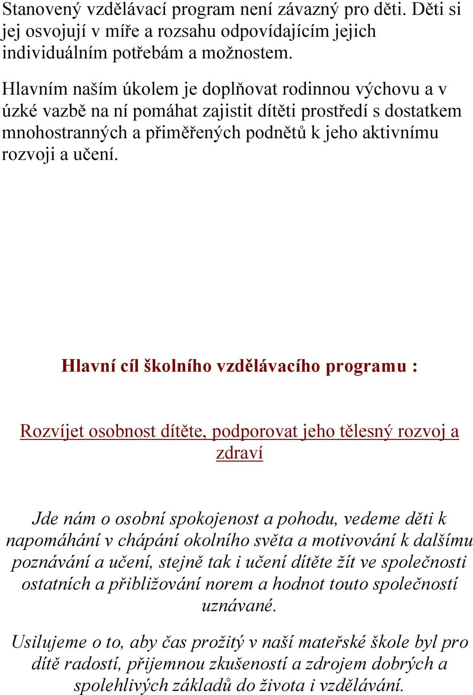 Hlavní cíl školního vzdělávacího programu : Rozvíjet osobnost dítěte, podporovat jeho tělesný rozvoj a zdraví Jde nám o osobní spokojenost a pohodu, vedeme děti k napomáhání v chápání okolního světa