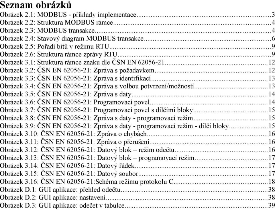 ..13 Obrázek 3.4: ČSN EN 62056-21: Zpráva s volbou potvrzení/možnosti...13 Obrázek 3.5: ČSN EN 62056-21: Zpráva s daty...14 Obrázek 3.6: ČSN EN 62056-21: Programovací povel...14 Obrázek 3.7: ČSN EN 62056-21: Programovací povel s dílčími bloky.