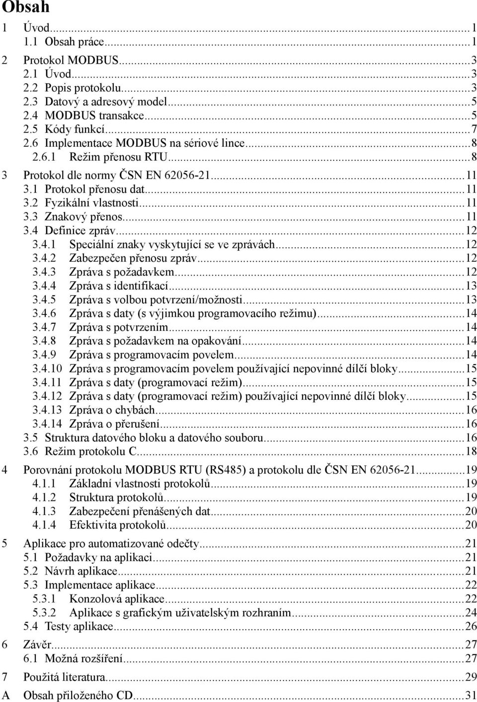 ..12 3.4.1 Speciální znaky vyskytující se ve zprávách...12 3.4.2 Zabezpečen přenosu zpráv...12 3.4.3 Zpráva s požadavkem...12 3.4.4 Zpráva s identifikací...13 3.4.5 Zpráva s volbou potvrzení/možnosti.