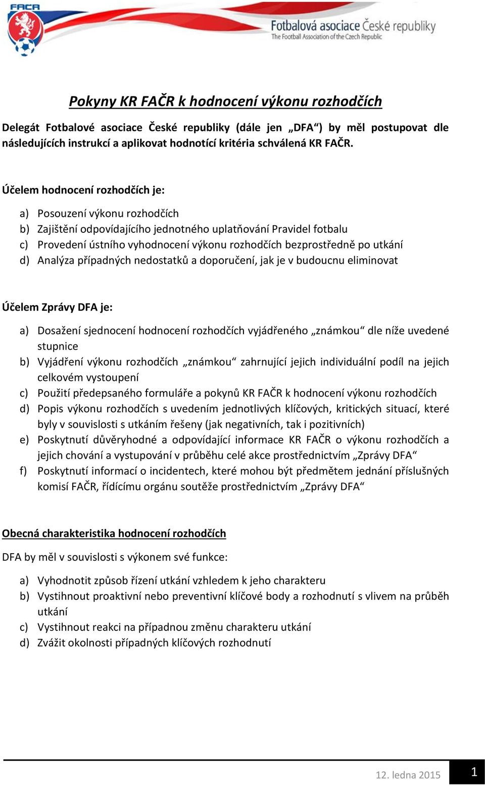 utkání d) Analýza případných nedostatků a doporučení, jak je v budoucnu eliminovat Účelem Zprávy DFA je: a) Dosažení sjednocení hodnocení rozhodčích vyjádřeného známkou dle níže uvedené stupnice b)