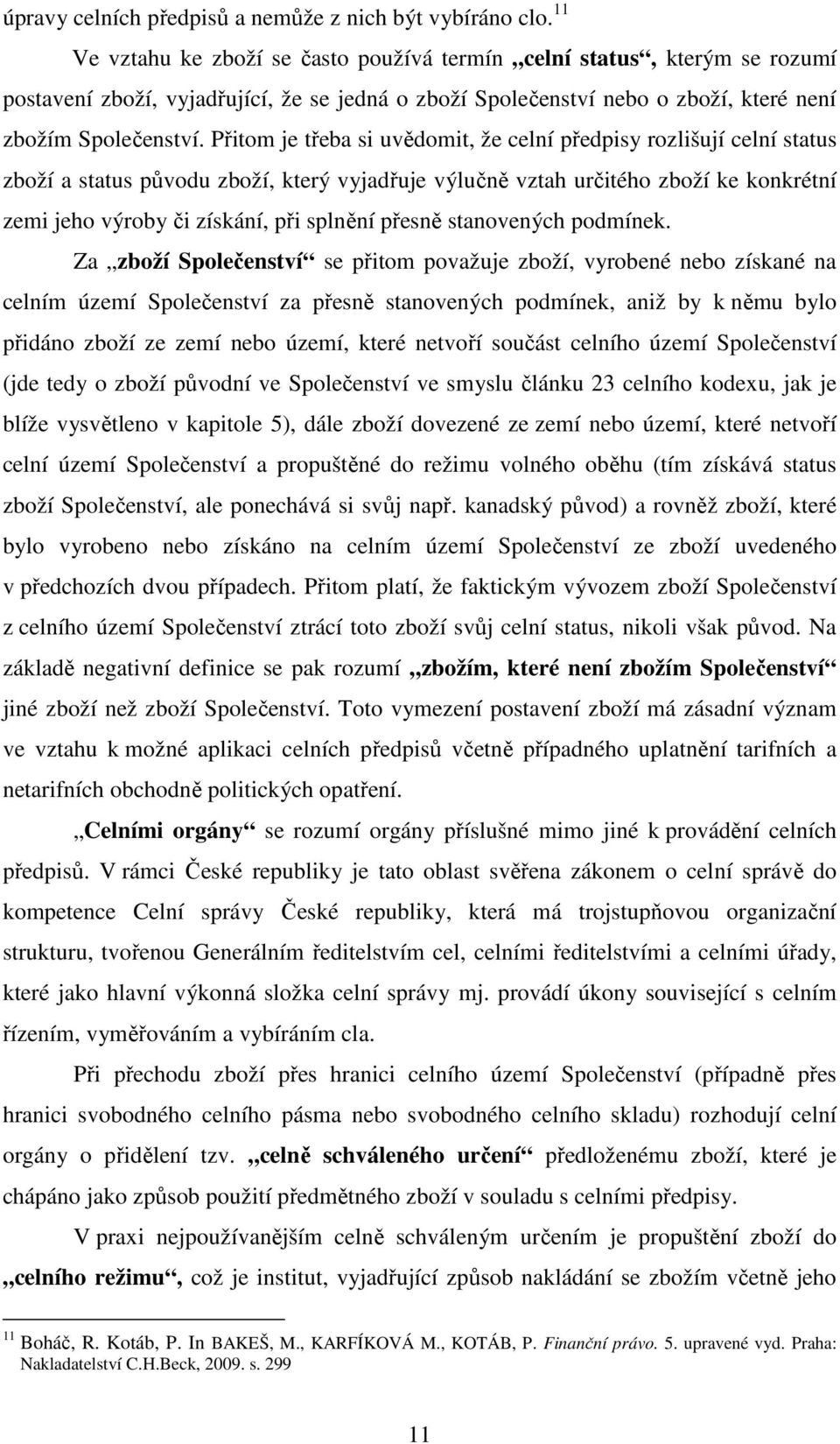 Přitom je třeba si uvědomit, že celní předpisy rozlišují celní status zboží a status původu zboží, který vyjadřuje výlučně vztah určitého zboží ke konkrétní zemi jeho výroby či získání, při splnění