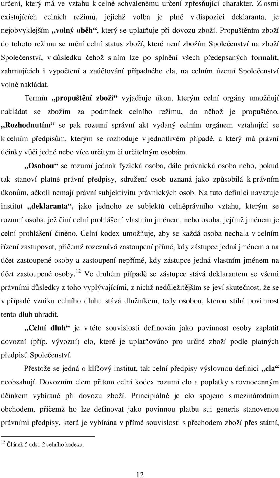 Propuštěním zboží do tohoto režimu se mění celní status zboží, které není zbožím Společenství na zboží Společenství, v důsledku čehož s ním lze po splnění všech předepsaných formalit, zahrnujících i