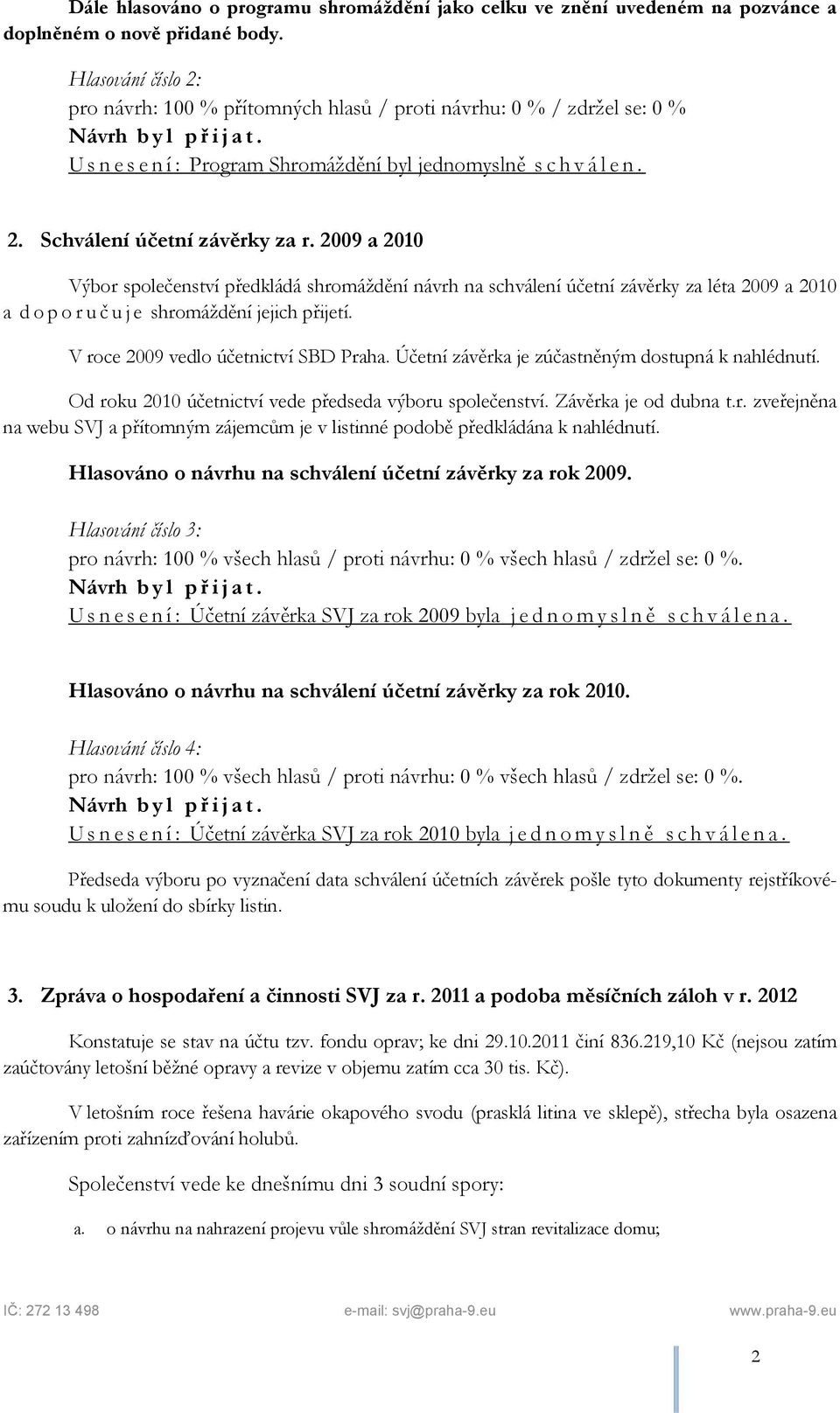 2009 a 2010 Výbor společenství předkládá shromáždění návrh na schválení účetní závěrky za léta 2009 a 2010 a doporuč uje shromáždění jejich přijetí. V roce 2009 vedlo účetnictví SBD Praha.